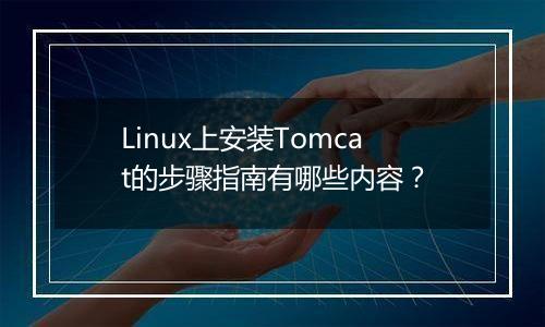 Linux上安装Tomcat的步骤指南有哪些内容?