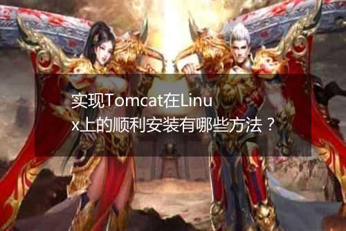 实现Tomcat在Linux上的顺利安装有哪些方法?