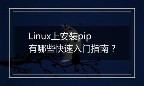 Linux上安装pip有哪些快速入门指南?