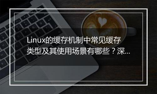Linux的缓存机制中常见缓存类型及其使用场景有哪些?深入解析。