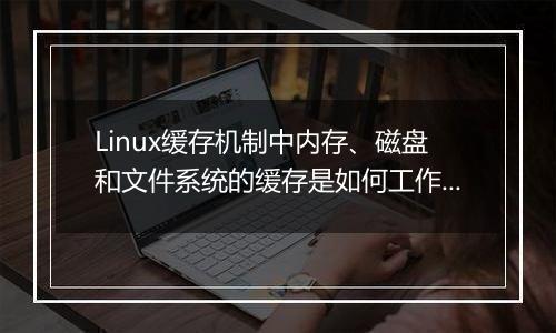 Linux缓存机制中内存、磁盘和文件系统的缓存是如何工作的?探索。
