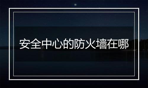 安全中心的防火墙在哪
