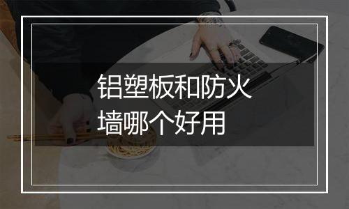 铝塑板和防火墙哪个好用