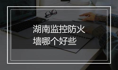 湖南监控防火墙哪个好些