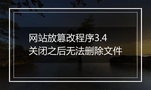 网站放篡改程序3.4 关闭之后无法删除文件