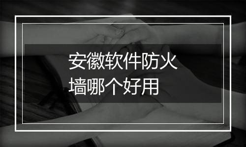 安徽软件防火墙哪个好用