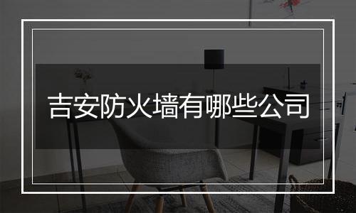 吉安防火墙有哪些公司