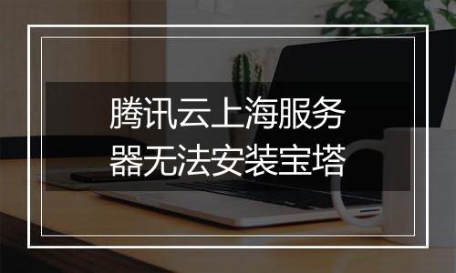 腾讯云上海服务器无法安装宝塔