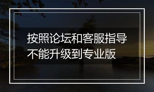 按照论坛和客服指导不能升级到专业版
