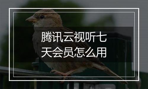 腾讯云视听七天会员怎么用