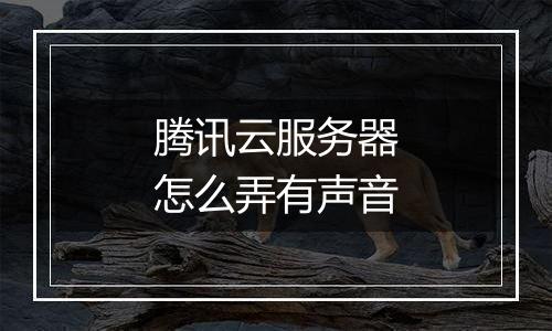 腾讯云服务器怎么弄有声音