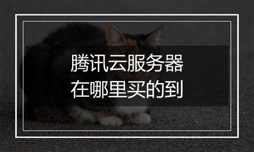 腾讯云服务器在哪里买的到