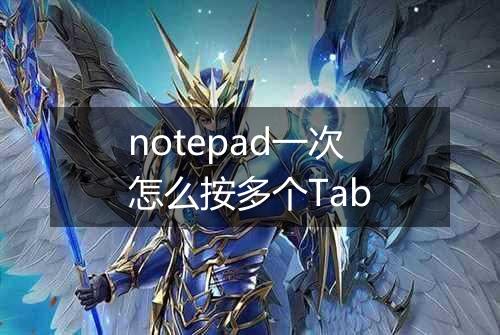 notepad一次怎么按多个Tab