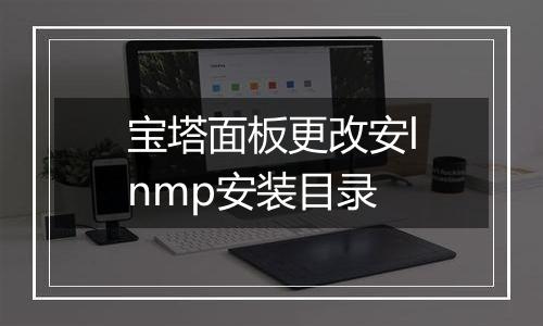 宝塔面板更改安lnmp安装目录