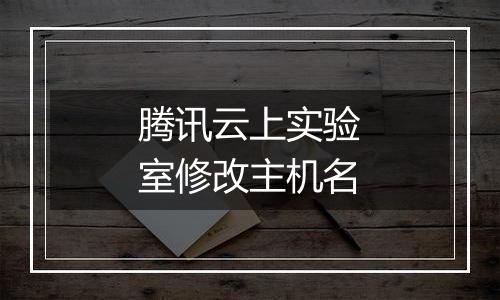腾讯云上实验室修改主机名