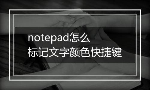 notepad怎么标记文字颜色快捷键