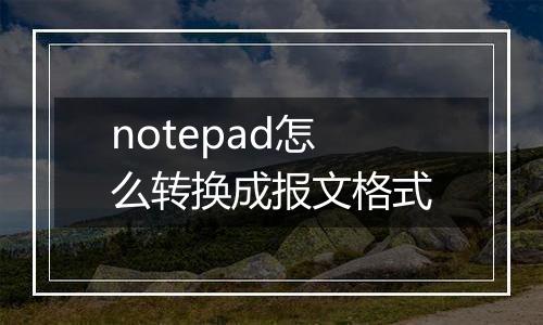 notepad怎么转换成报文格式