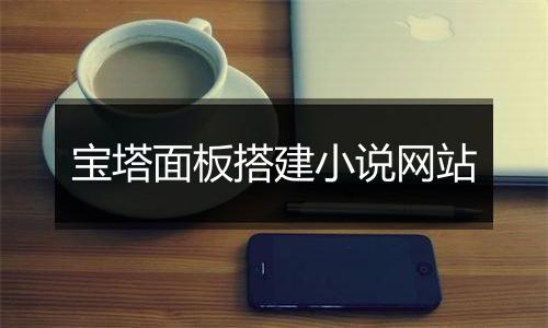 宝塔面板搭建小说网站