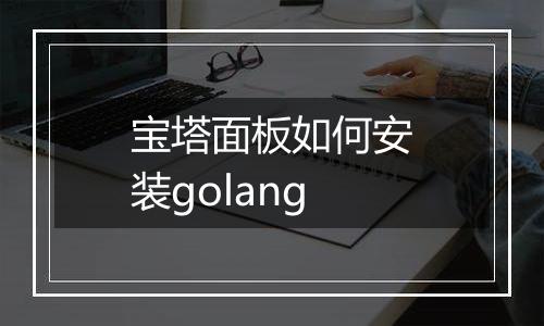 宝塔面板如何安装golang