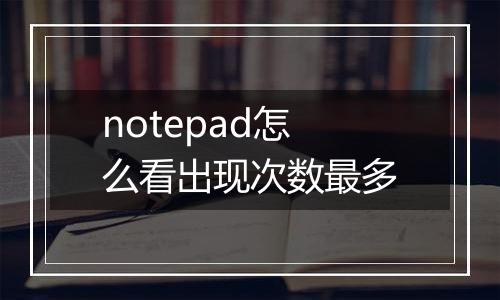 notepad怎么看出现次数最多