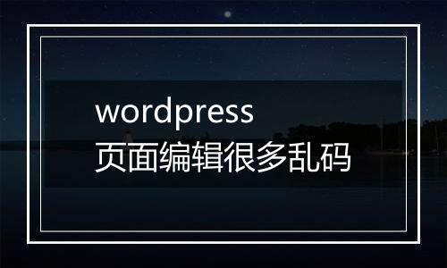 wordpress页面编辑很多乱码