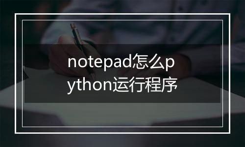 notepad怎么python运行程序