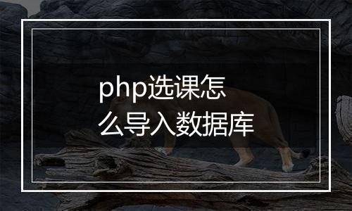 php选课怎么导入数据库
