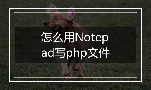 怎么用Notepad写php文件