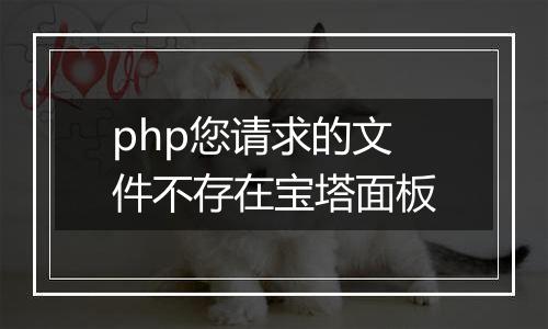 php您请求的文件不存在宝塔面板