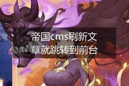 帝国cms刷新文章就跳转到前台