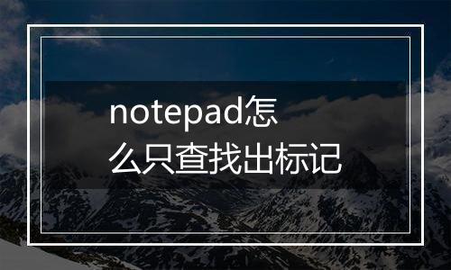 notepad怎么只查找出标记