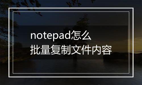 notepad怎么批量复制文件内容
