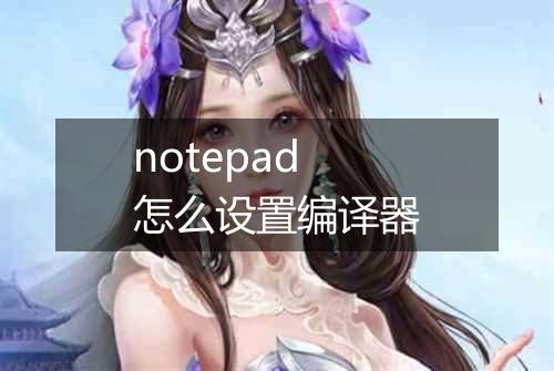 notepad怎么设置编译器
