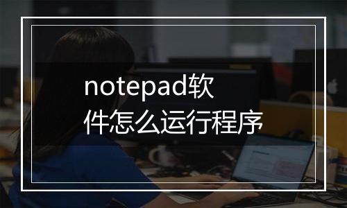 notepad软件怎么运行程序