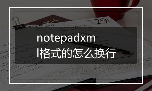 notepadxml格式的怎么换行