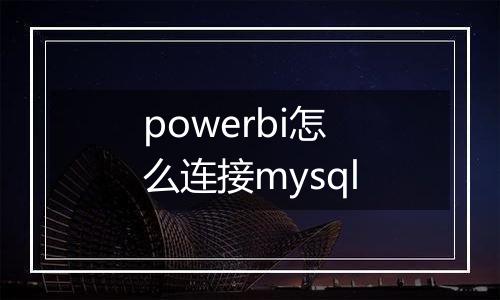 powerbi怎么连接mysql