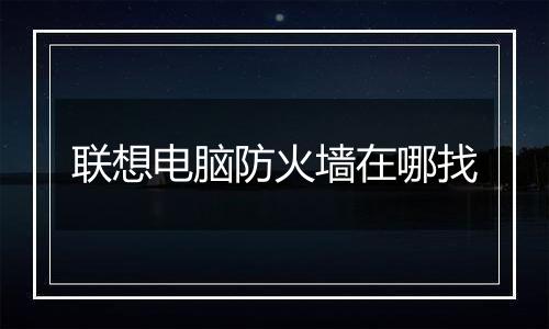 联想电脑防火墙在哪找