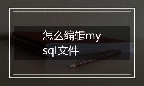 怎么编辑mysql文件