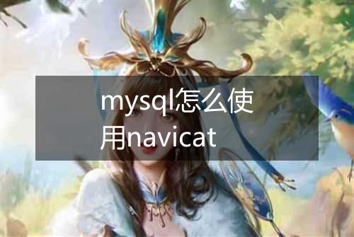 mysql怎么使用navicat