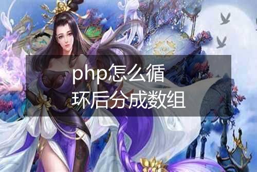 php怎么循环后分成数组
