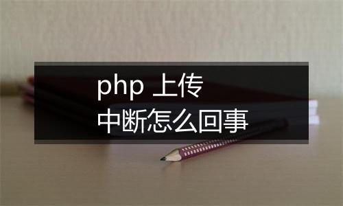 php 上传中断怎么回事
