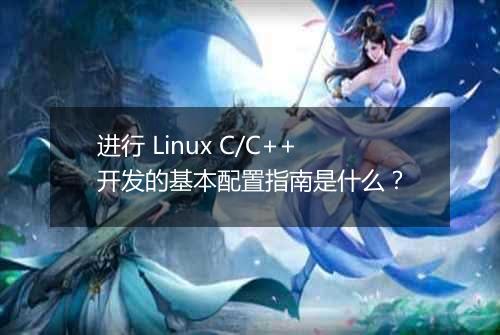进行 Linux C/C++开发的基本配置指南是什么?