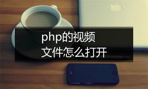php的视频文件怎么打开
