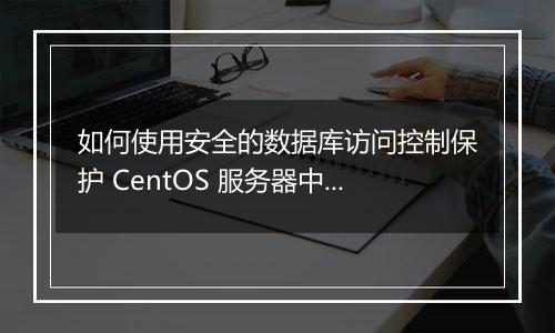 如何使用安全的数据库访问控制保护 CentOS 服务器中的数据?