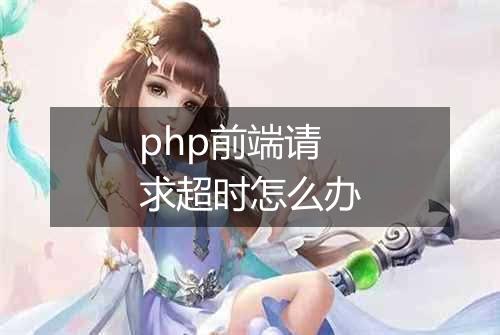 php前端请求超时怎么办
