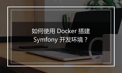 如何使用 Docker 搭建 Symfony 开发环境？