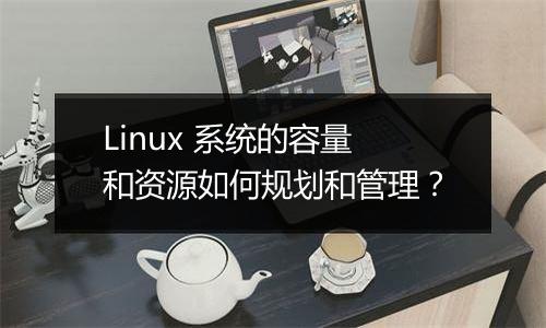 Linux 系统的容量和资源如何规划和管理?
