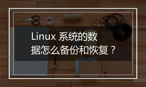 Linux 系统的数据怎么备份和恢复?