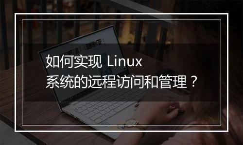 如何实现 Linux 系统的远程访问和管理？
