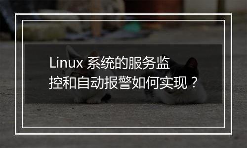 Linux 系统的服务监控和自动报警如何实现？